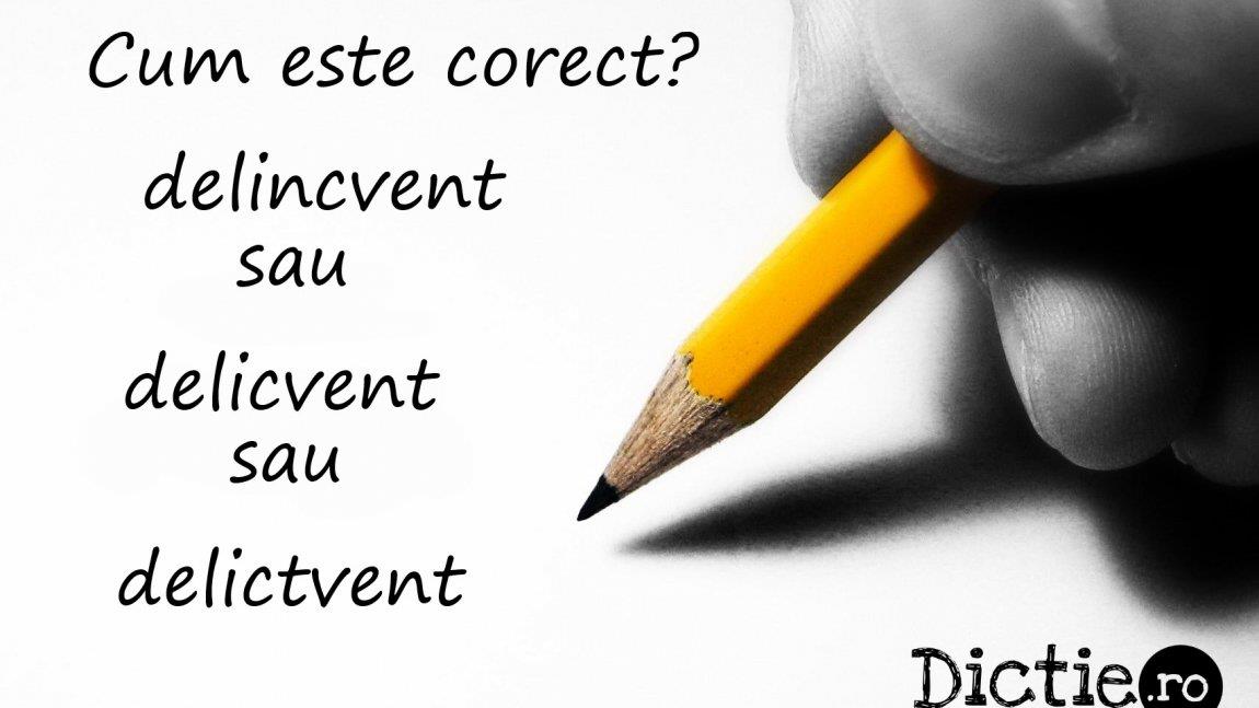 Cum este corect: delincvent, delicvent sau delictvent?